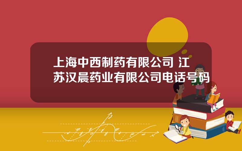 上海中西制药有限公司 江苏汉晨药业有限公司电话号码